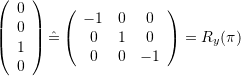 {\left(\begin{array}{c} 0 \\ 0 \\ 1 \\ 0 \end{array}\right) \hat= \left(\begin{array}{ccc} -1 & 0 & 0 \\ 0 & 1 & 0 \\ 0 & 0 & -1 \end{array}\right) = R_y(\pi)