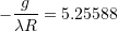 - \dfrac{g}{\lambda R} = 5.25588