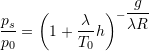 \dfrac{p_s}{p_0} = \left(1 + \dfrac{\lambda}{T_0} h \right)^{-\dfrac{g}{\lambda R}}