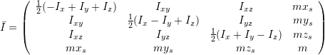 \bar{I} = \left(\begin{array}{cccc}    \frac{1}{2}(-I_x + I_y + I_z)  & I_{xy} & I_{xz} & m x_s\\   I_{xy} &  \frac{1}{2}(I_x - I_y + I_z)  &  I_{yz} & m y_s\\   I_{xz}  &  I_{yz} &  \frac{1}{2}(I_x + I_y - I_z) & m z_s \\   m x_s &  m y_s  &  m z_s & m \end{array}\right)