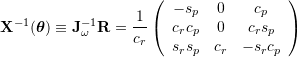 {\bf{X}}^{-1} (\boldsymbol{\theta}}) \equiv {\bf{J}}_\omega^{-1} {\bf{R}}  = \dfrac{1}{c_r} \left(\begin{array}{ccc}    -s_p      &  0    &  c_p \\    c_r c_p  &  0    &  c_r s_p \\    s_r s_p  &  c_r  & -s_r c_p \end{array}\right)