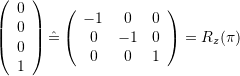 {\left(\begin{array}{c} 0 \\ 0 \\ 0 \\ 1 \end{array}\right) \hat= \left(\begin{array}{ccc} -1 & 0 & 0 \\ 0 & -1 & 0 \\ 0 & 0 & 1 \end{array}\right) = R_z(\pi)